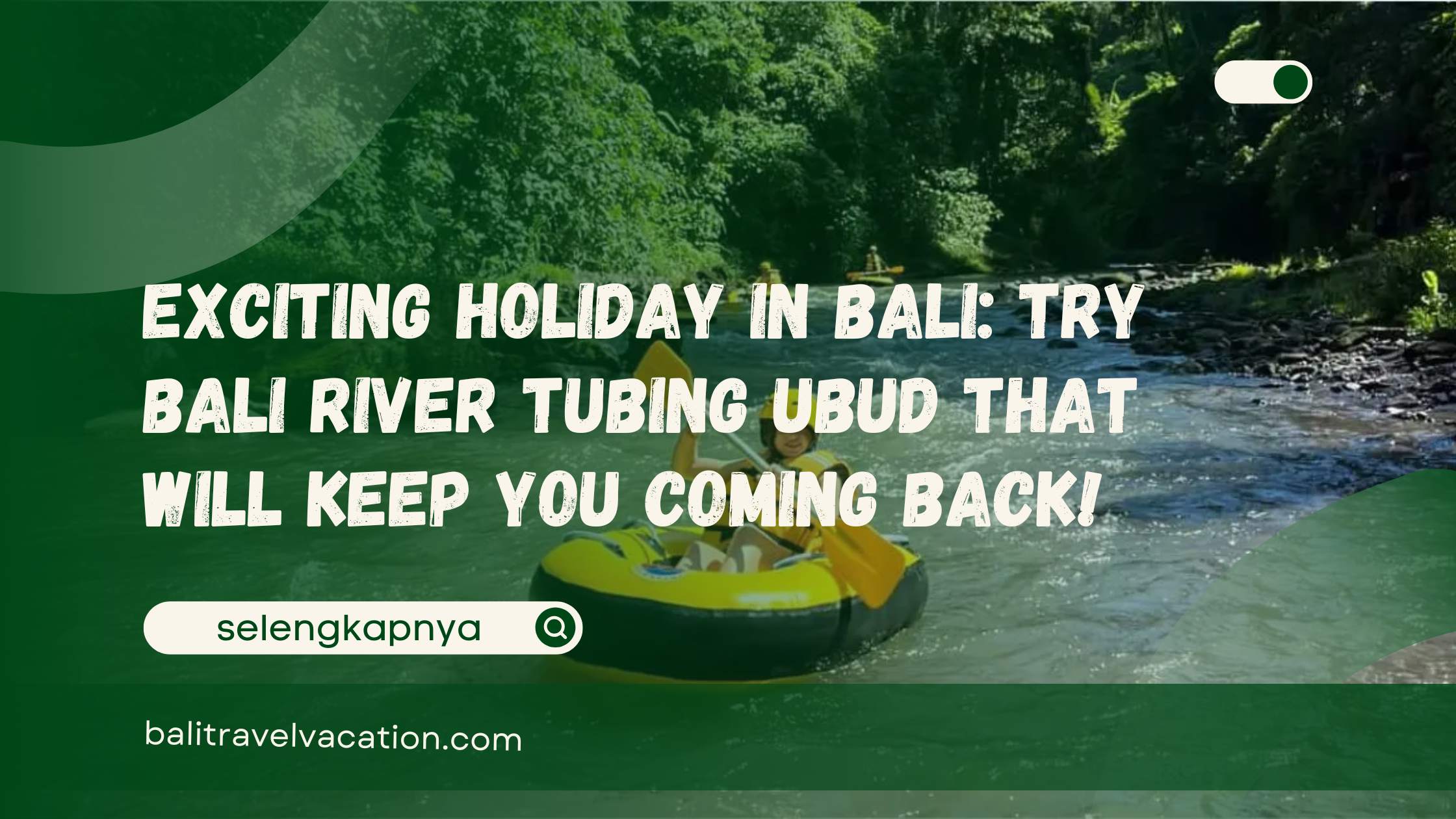 Exciting Holiday in Bali Try Bali River Tubing Ubud That Will Keep You Coming Back!