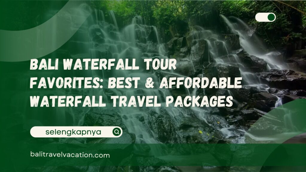 Bali Waterfall Tour Favorites Best & Affordable Waterfall Travel Packages
