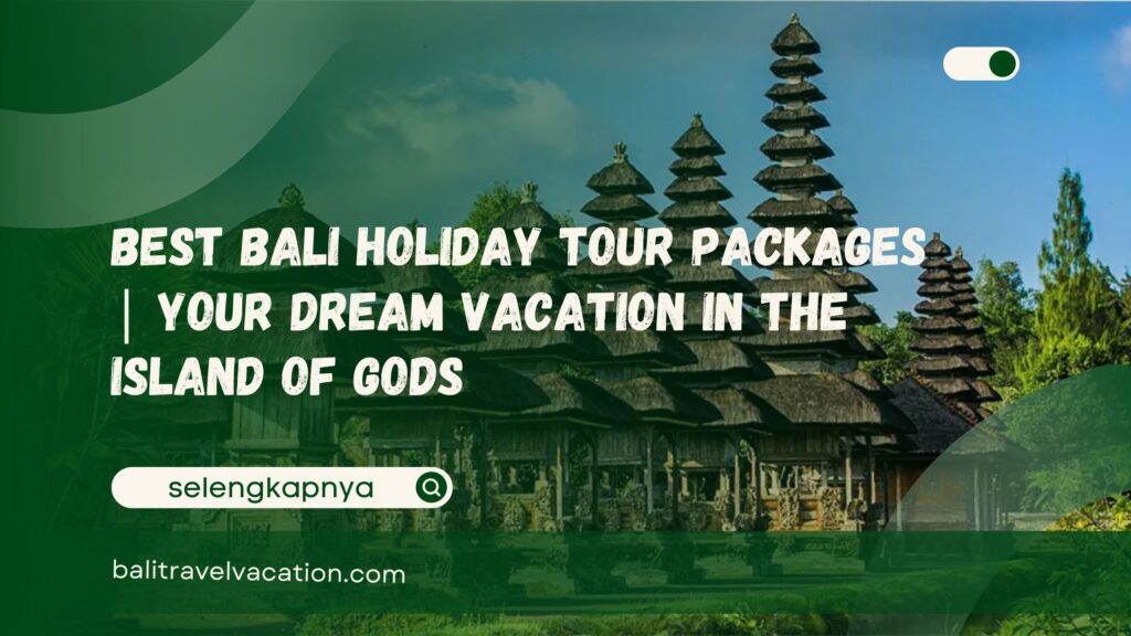 Best Bali Holiday Tour Packages Your Dream Vacation in the Island of Gods