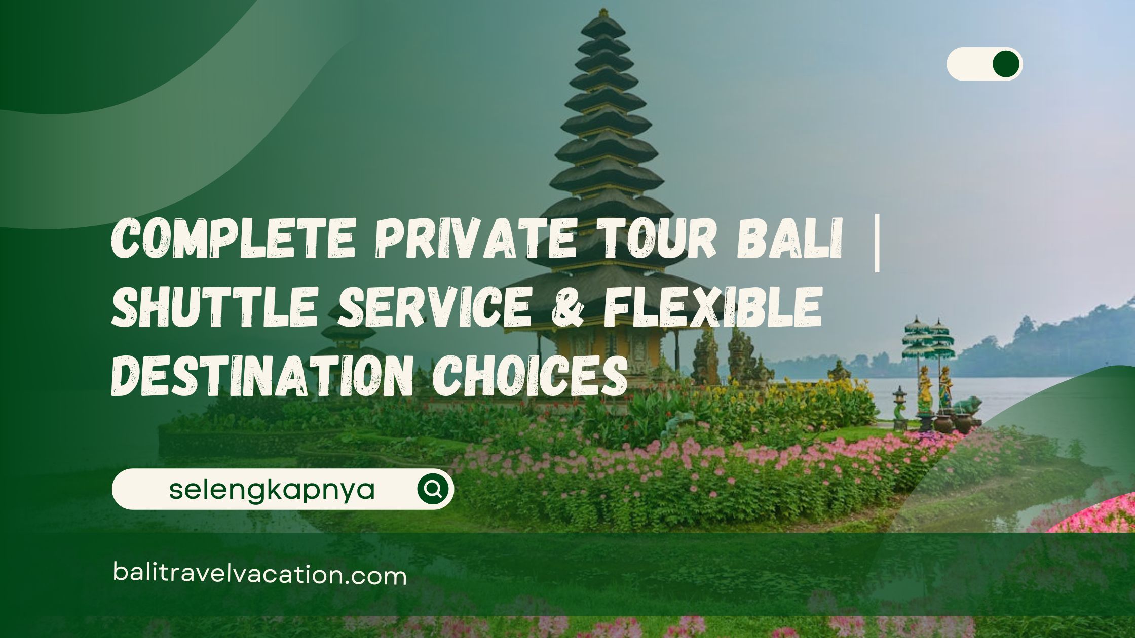 Complete Private Tour Bali Shuttle Service & Flexible Destination Choices