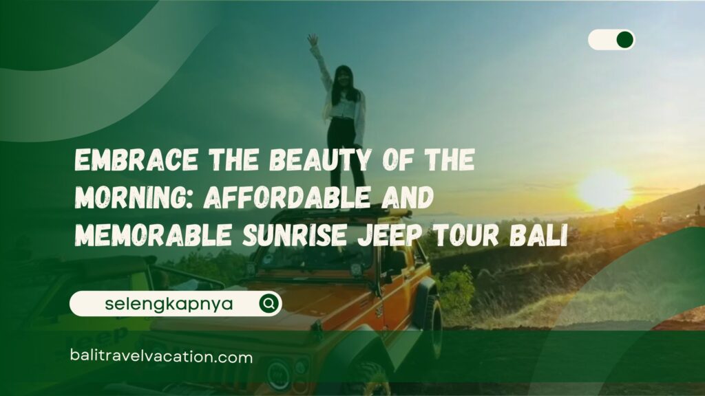 Embrace the Beauty of the Morning Affordable and Memorable Sunrise Jeep Tour Bali