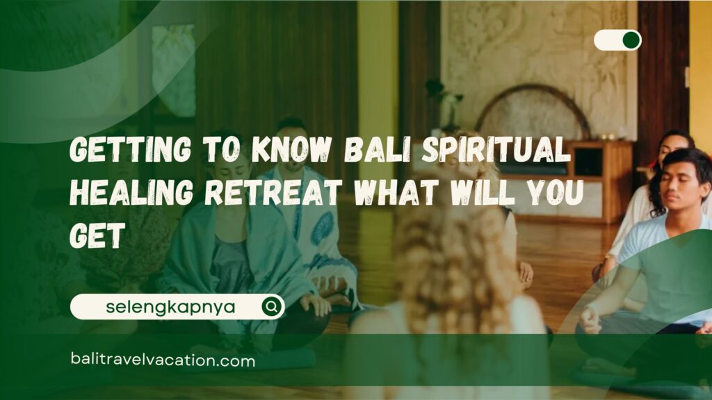 Getting to Know Bali Spiritual Healing Retreat What Will You Get