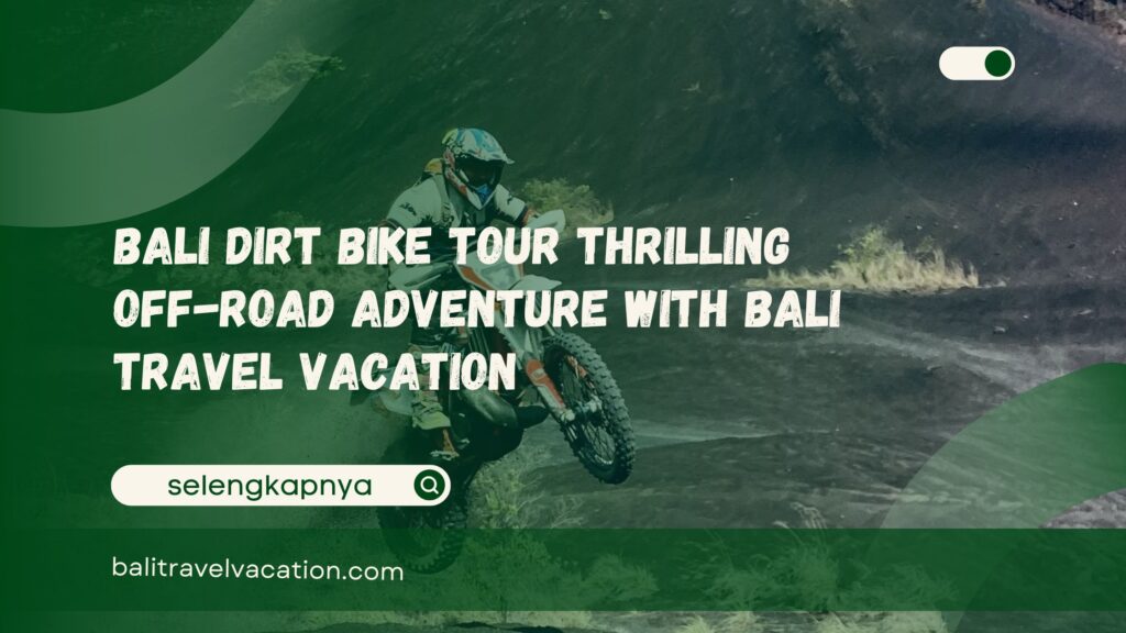 Bali Dirt Bike Tour Thrilling Off-Road Adventure with Bali Travel Vacation