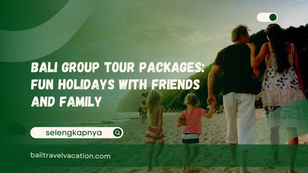 Bali Group Tour Packages Fun Holidays with Friends and Family
