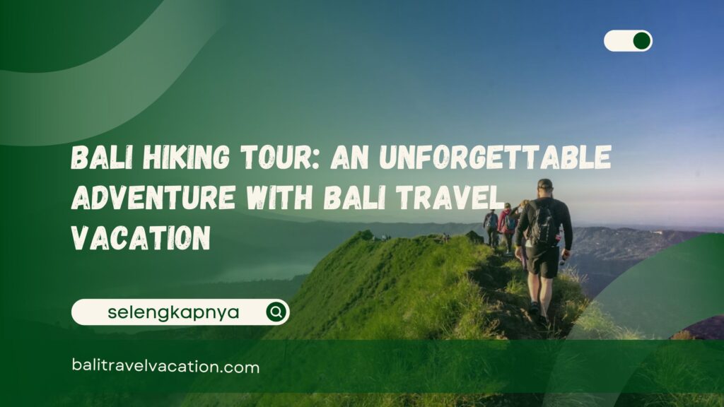 Bali Hiking Tour An Unforgettable Adventure with Bali Travel Vacation