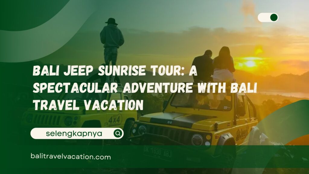Bali Jeep Sunrise Tour A Spectacular Adventure with Bali Travel Vacation