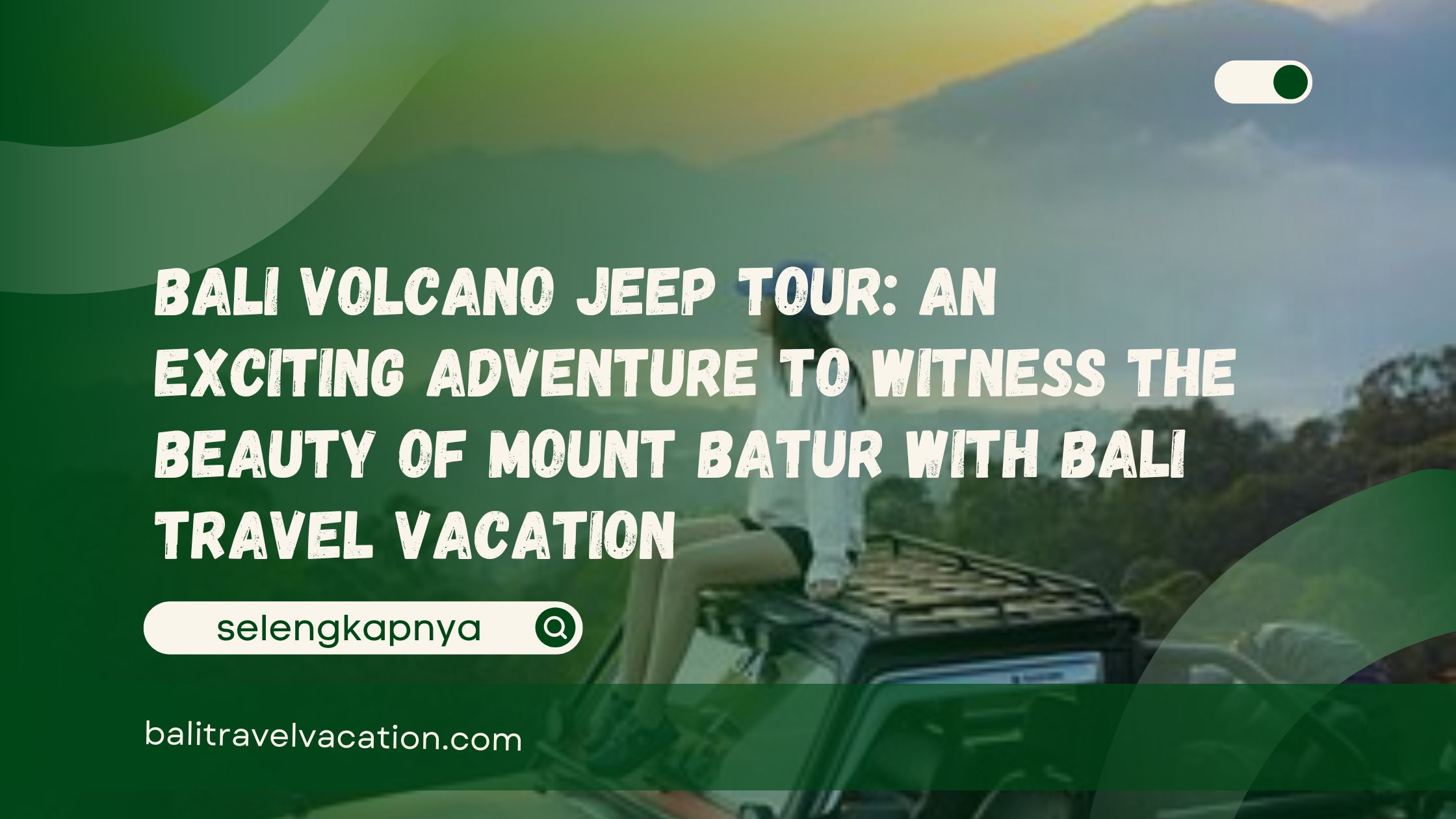 Bali Volcano Jeep Tour An Exciting Adventure to Witness the Beauty of Mount Batur with Bali Travel Vacation