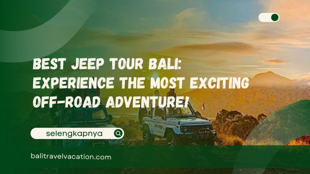 Best Jeep Tour Bali Experience the Most Exciting Off-Road Adventure!