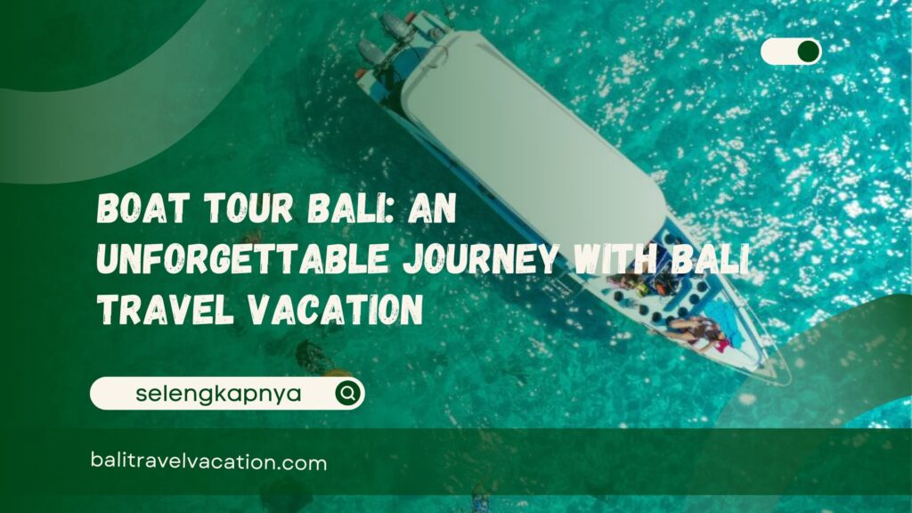 Boat Tour Bali An Unforgettable Journey with Bali Travel Vacation